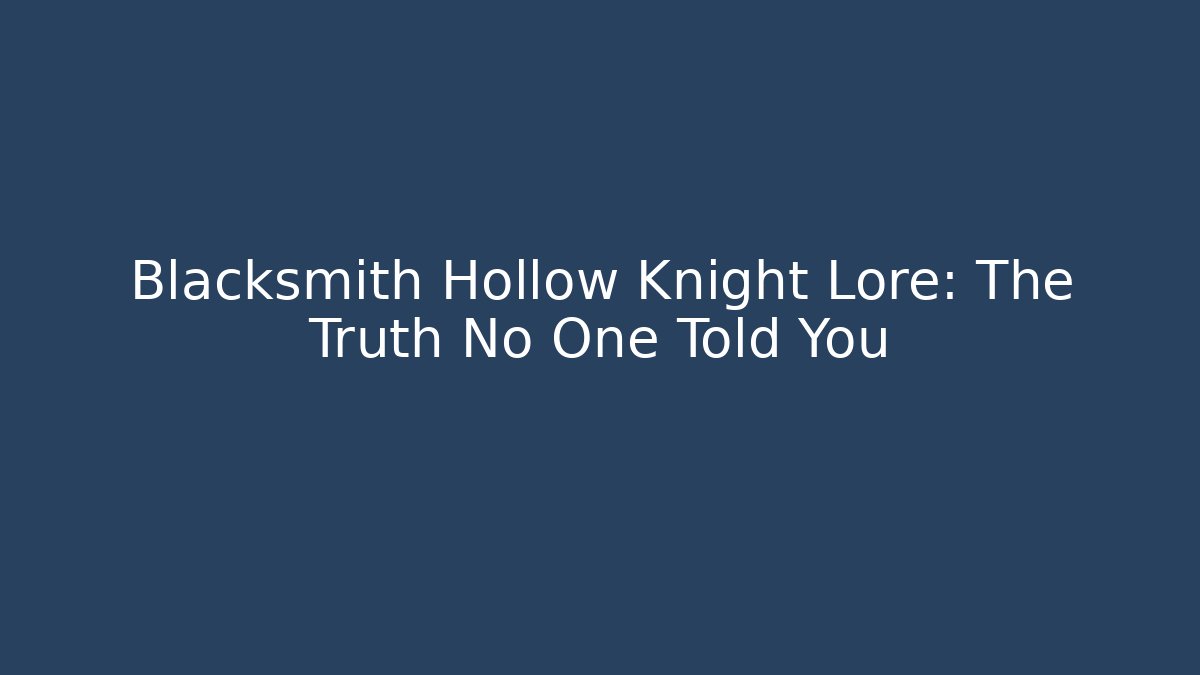 Blacksmith Hollow Knight Lore: The Truth No One Told You