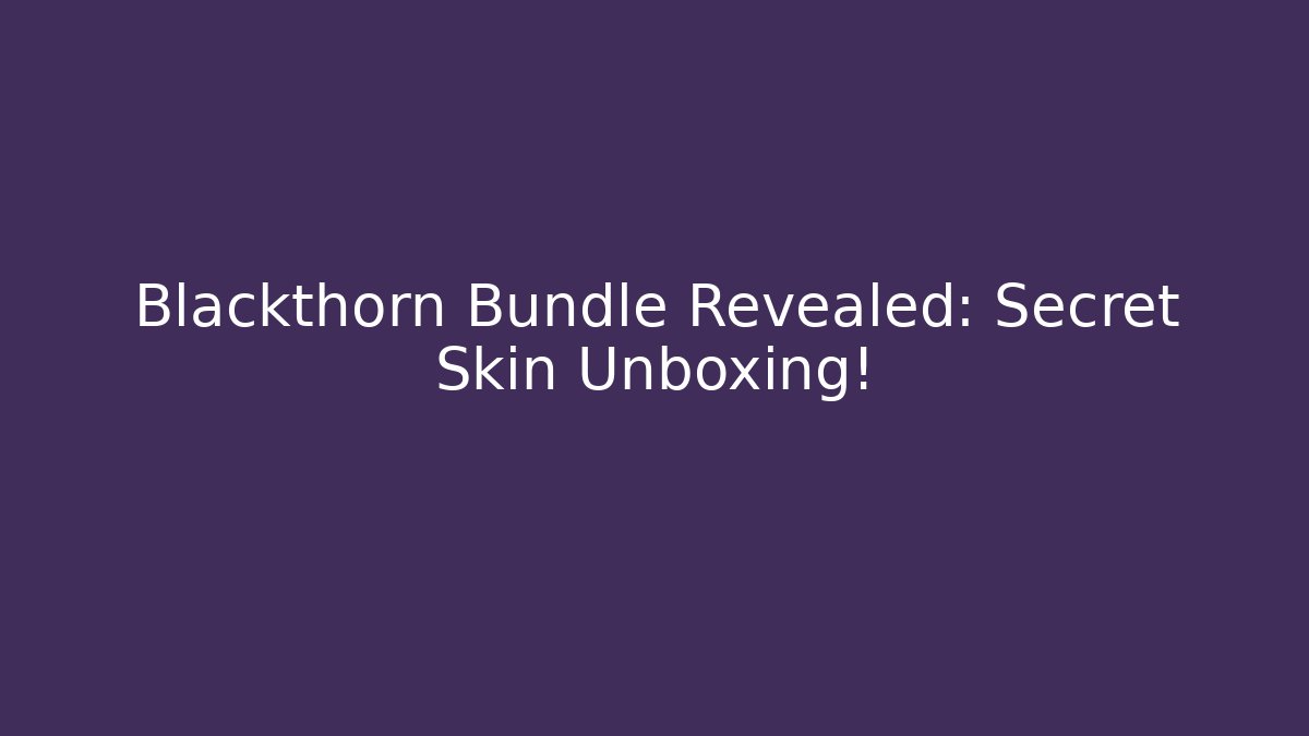 Blackthorn Bundle Revealed: Secret Skin Unboxing!