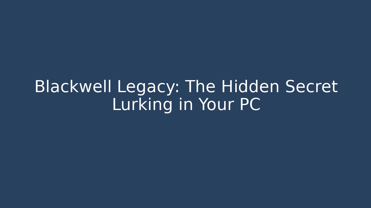 Blackwell Legacy: The Hidden Secret Lurking in Your PC