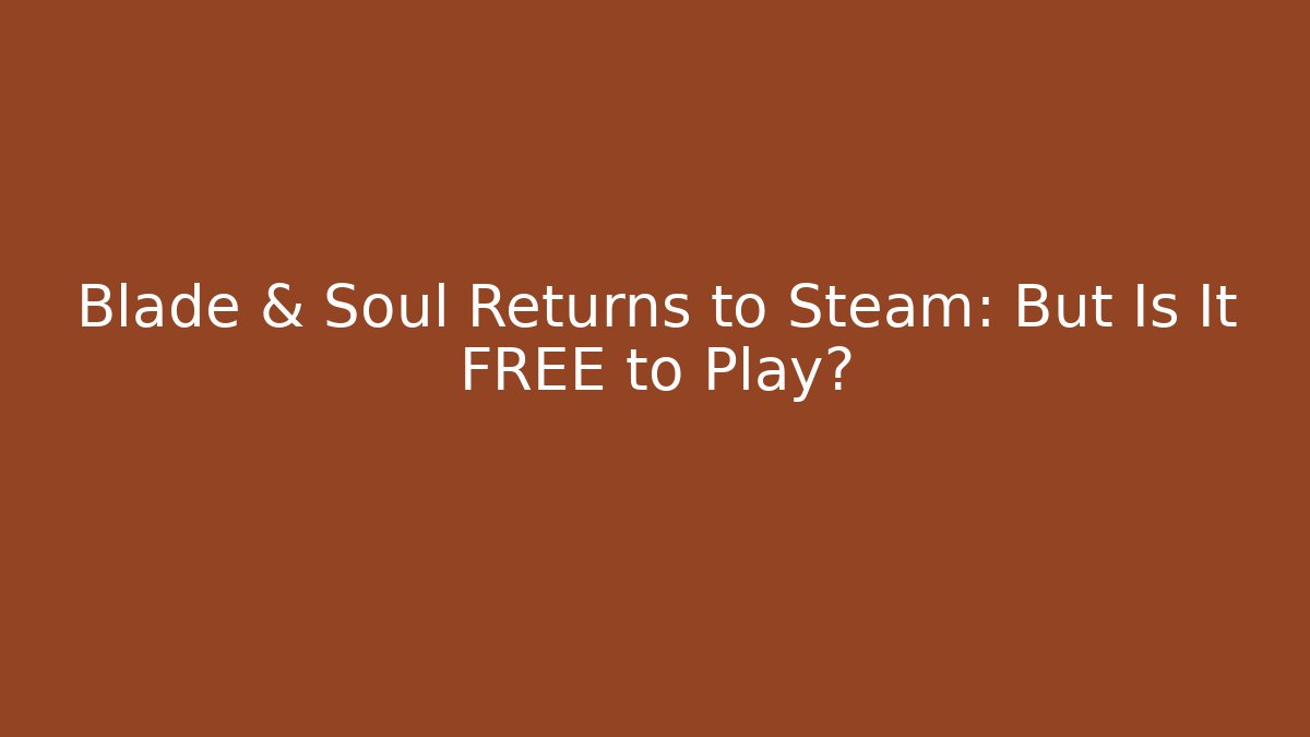 Blade & Soul Returns to Steam: But Is It FREE to Play?