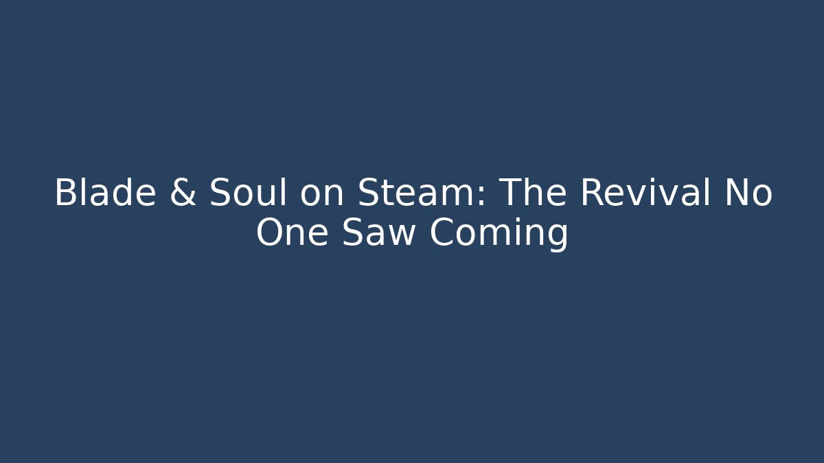 Blade & Soul on Steam: The Revival No One Saw Coming