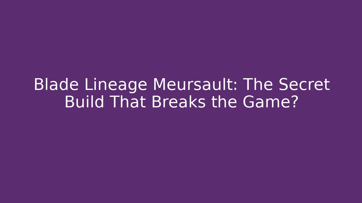 Blade Lineage Meursault: The Secret Build That Breaks the Game?