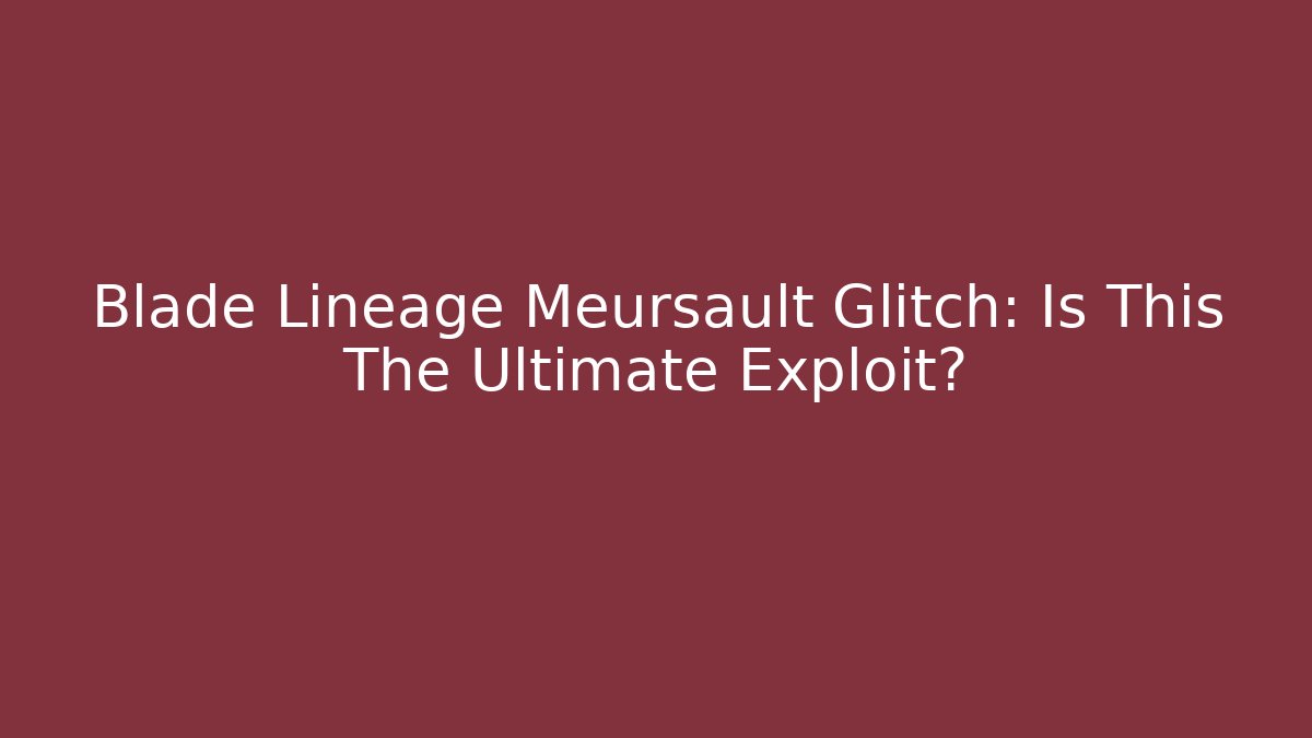Blade Lineage Meursault Glitch: Is This The Ultimate Exploit?