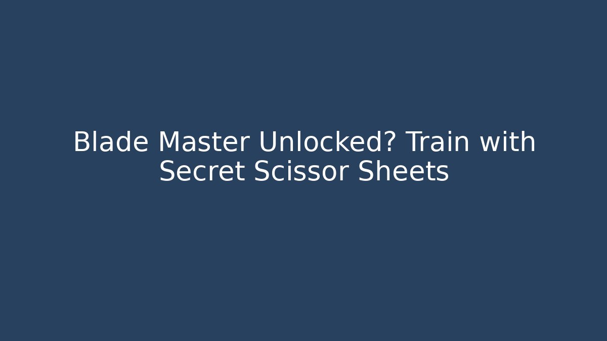Blade Master Unlocked? Train with Secret Scissor Sheets