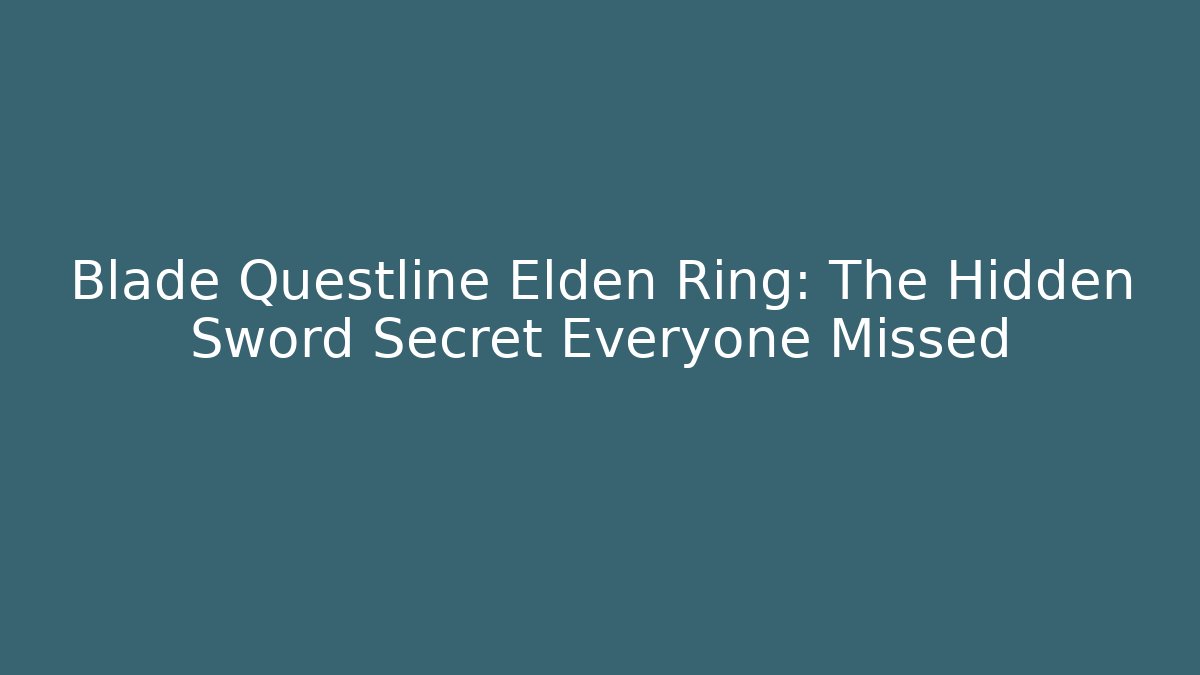 Blade Questline Elden Ring: The Hidden Sword Secret Everyone Missed - Create More Assets