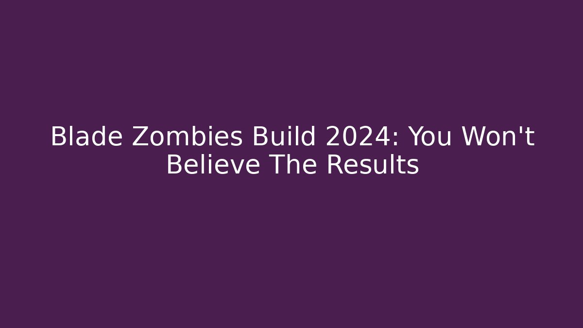 Blade Zombies Build 2024: You Won't Believe The Results