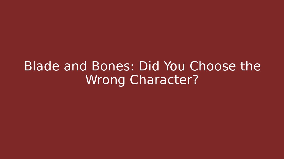 Blade and Bones: Did You Choose the Wrong Character?