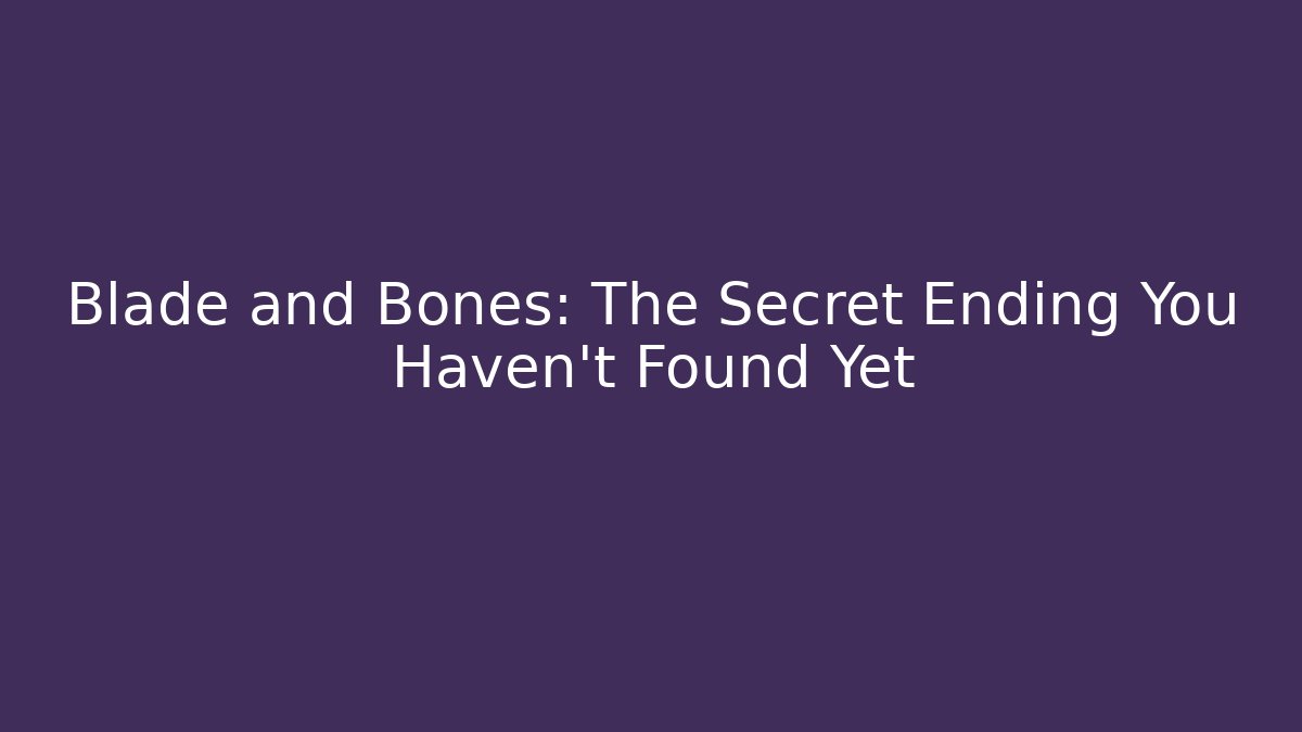 Blade and Bones: The Secret Ending You Haven’t Found Yet