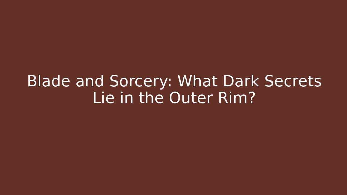 Blade and Sorcery: What Dark Secrets Lie in the Outer Rim?