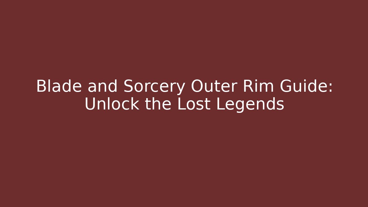 Blade and Sorcery Outer Rim Guide: Unlock the Lost Legends - Create More Assets