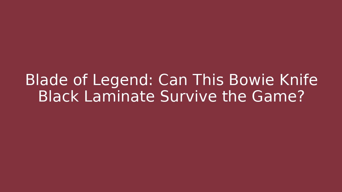 Blade of Legend: Can This Bowie Knife Black Laminate Survive the Game?