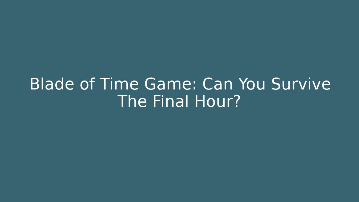 Blade of Time Game: Can You Survive The Final Hour?