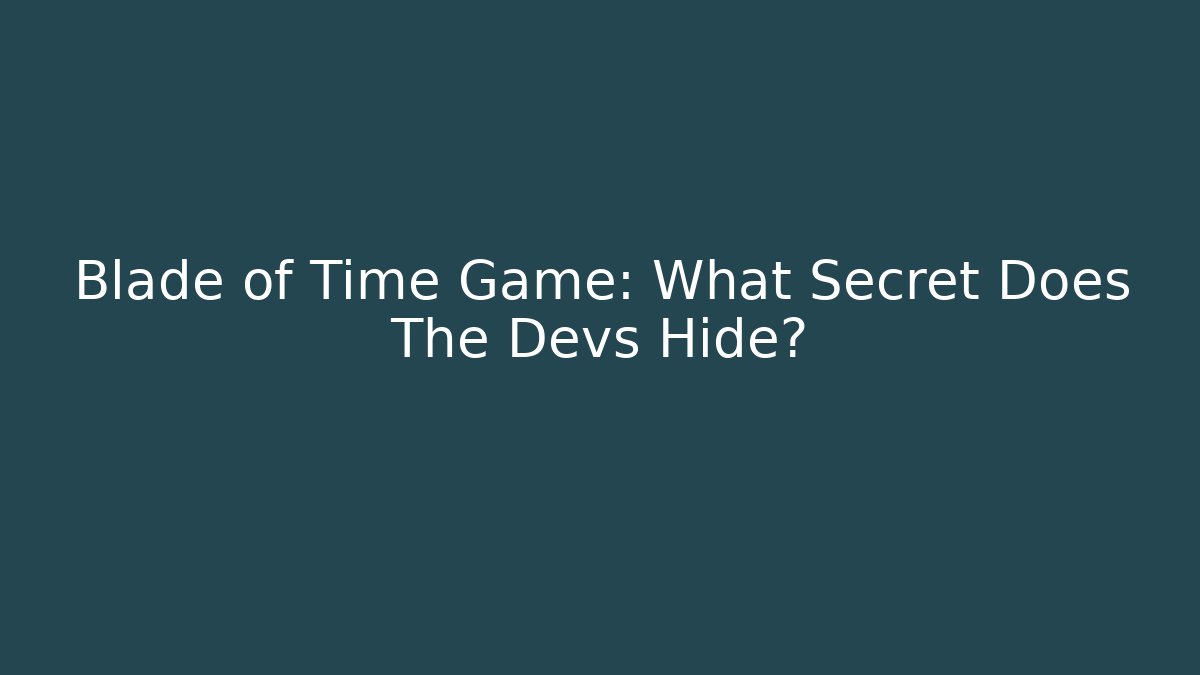 Blade of Time Game: What Secret Does The Devs Hide?