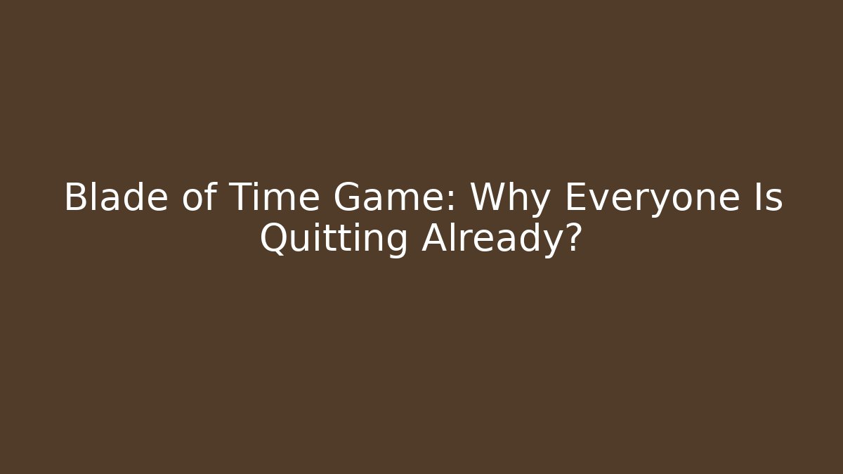 Blade of Time Game: Why Everyone Is Quitting Already?