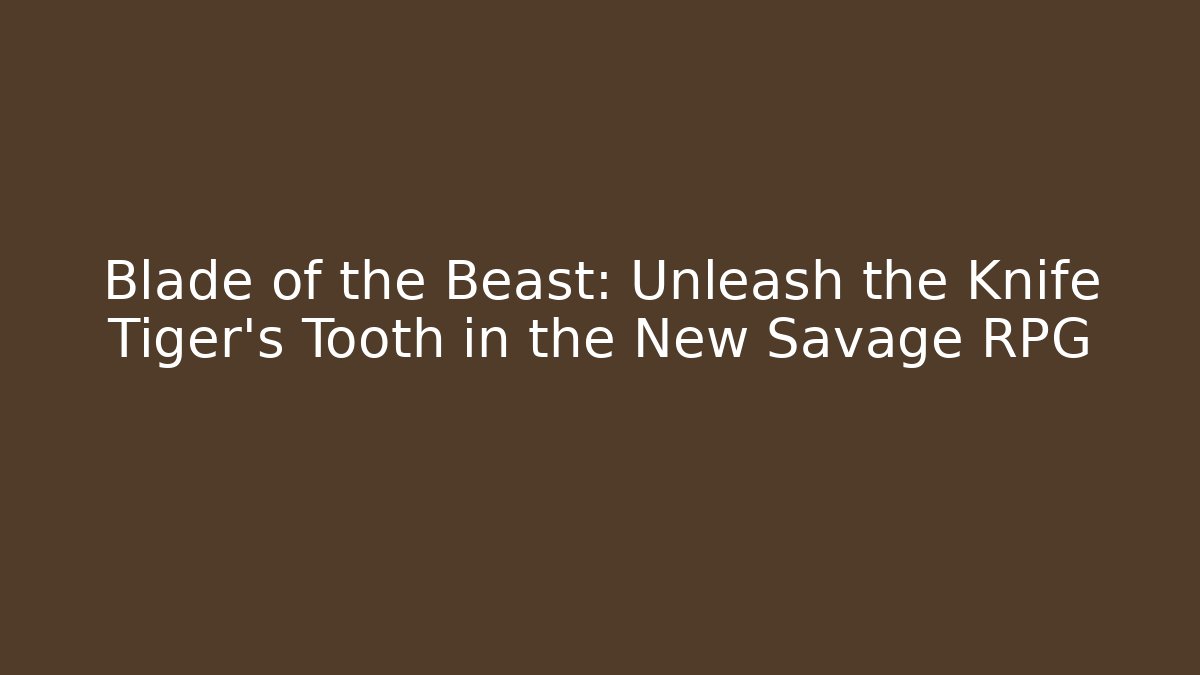 Blade of the Beast: Unleash the Knife Tiger’s Tooth in the New Savage RPG