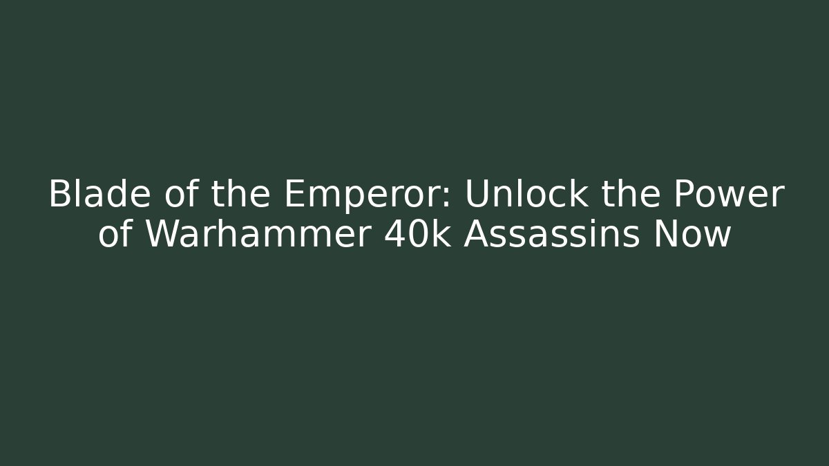 Blade of the Emperor: Unlock the Power of Warhammer 40k Assassins Now