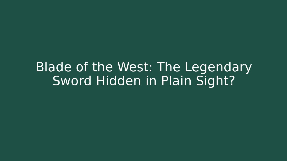 Blade of the West: The Legendary Sword Hidden in Plain Sight?