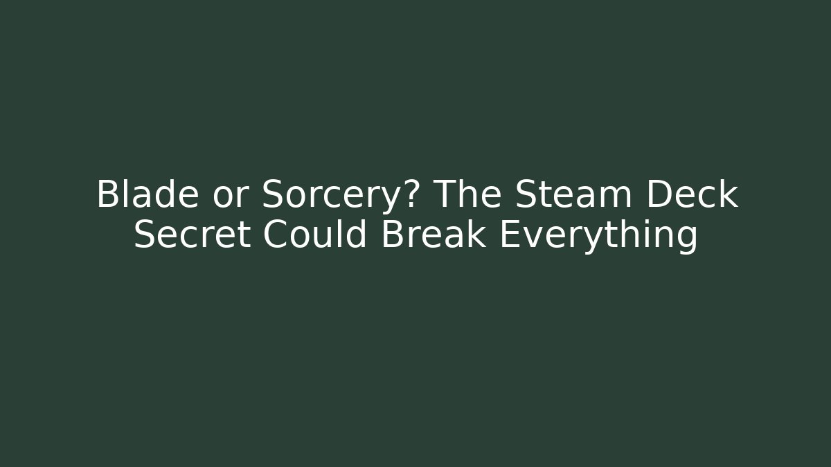 Blade or Sorcery? The Steam Deck Secret Could Break Everything