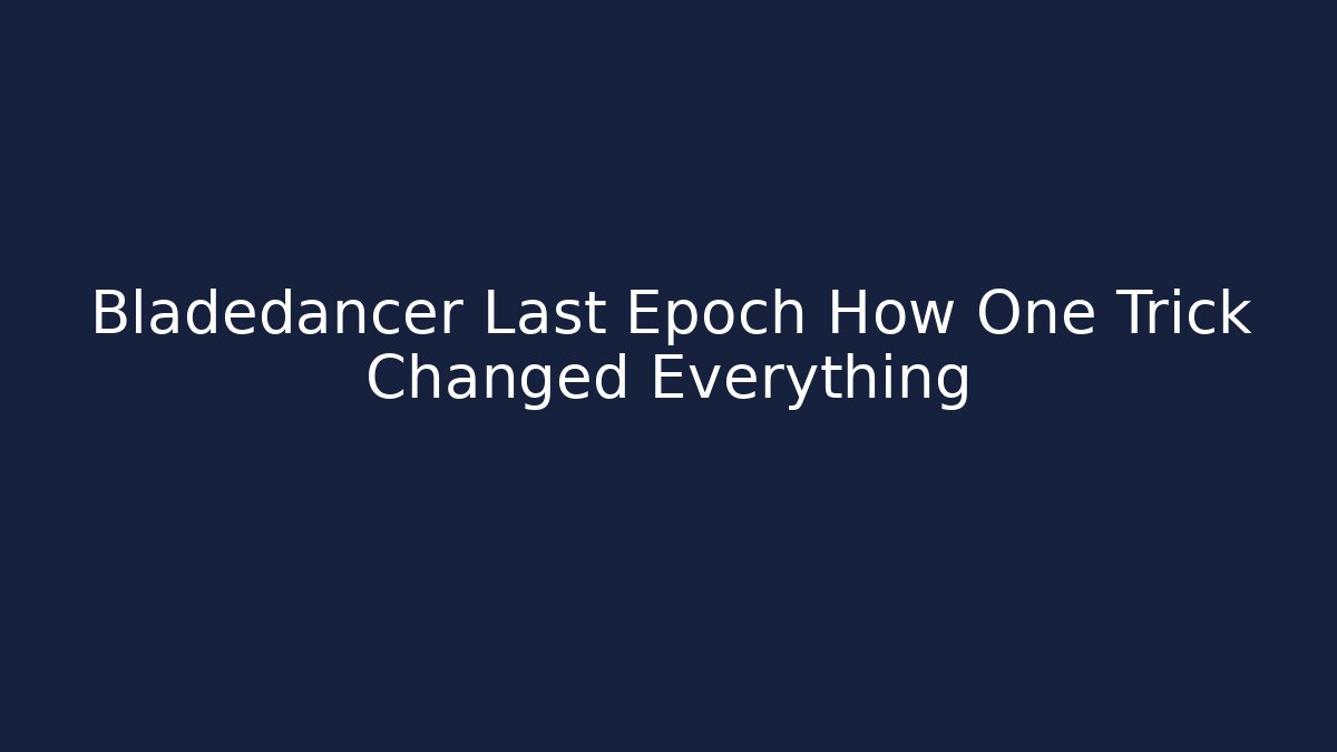 Bladedancer Last Epoch How One Trick Changed Everything - Create More Assets