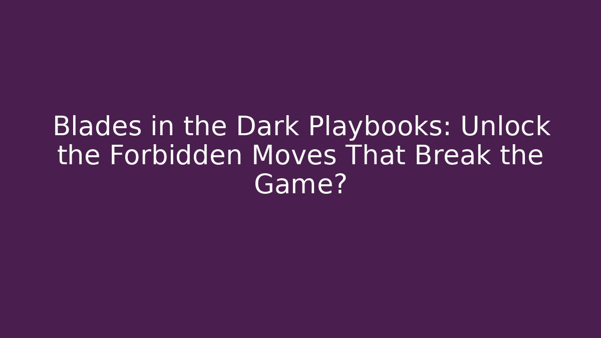 Blades in the Dark Playbooks: Unlock the Forbidden Moves That Break the Game?