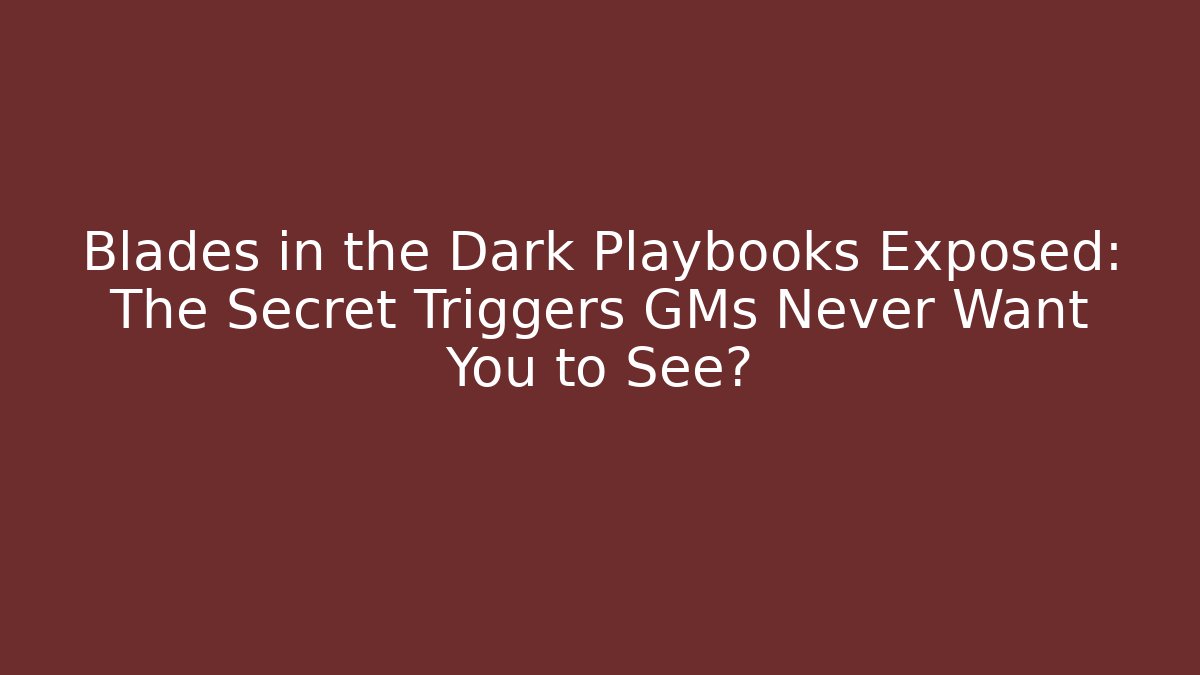 Blades in the Dark Playbooks Exposed: The Secret Triggers GMs Never Want You to See?