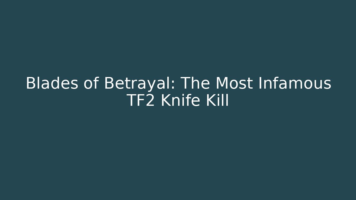 Blades of Betrayal: The Most Infamous TF2 Knife Kill