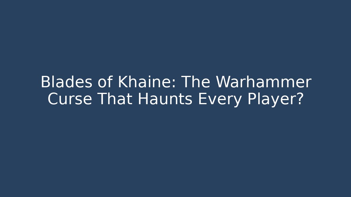 Blades of Khaine: The Warhammer Curse That Haunts Every Player?