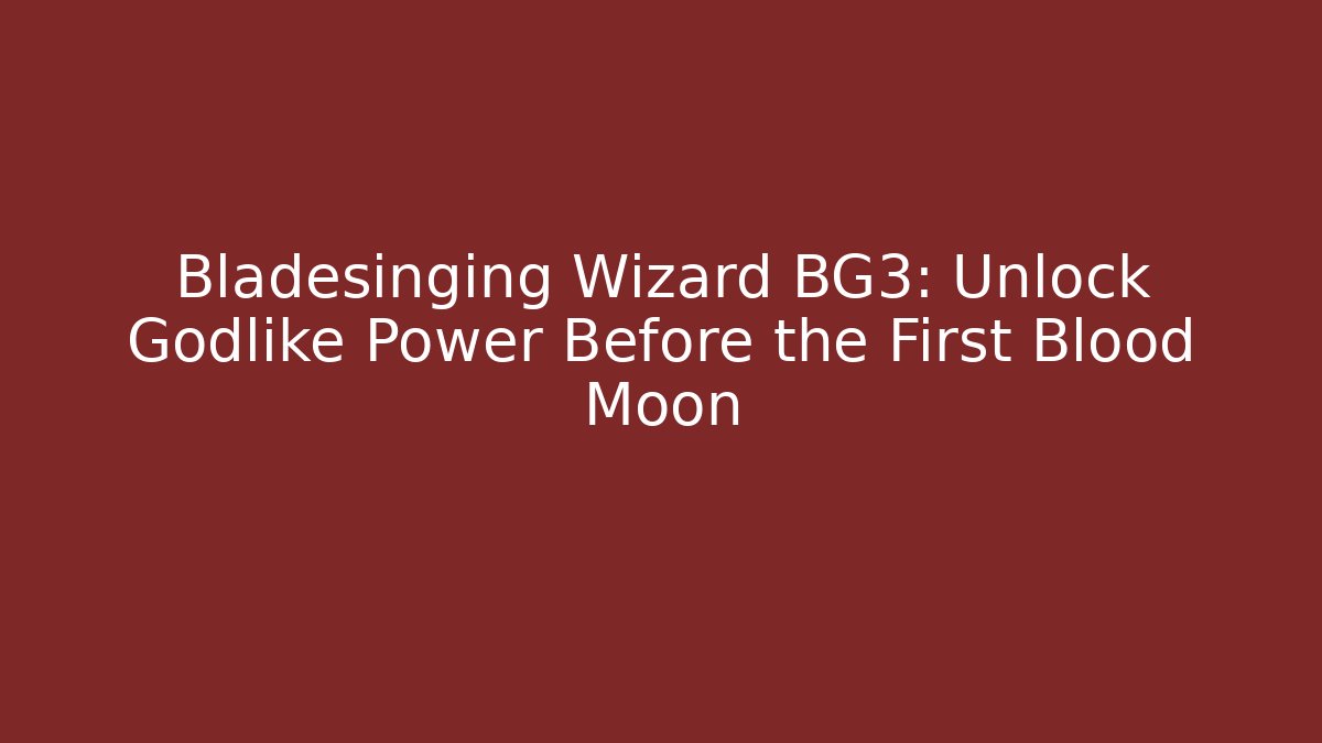 Bladesinging Wizard BG3: Unlock Godlike Power Before the First Blood Moon