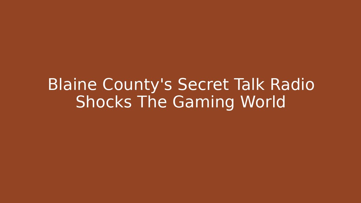 Blaine County’s Secret Talk Radio Shocks The Gaming World