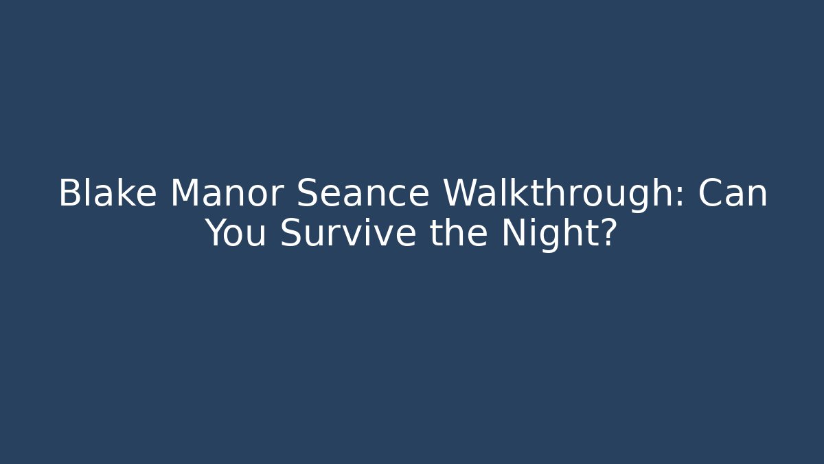Blake Manor Seance Walkthrough: Can You Survive the Night?