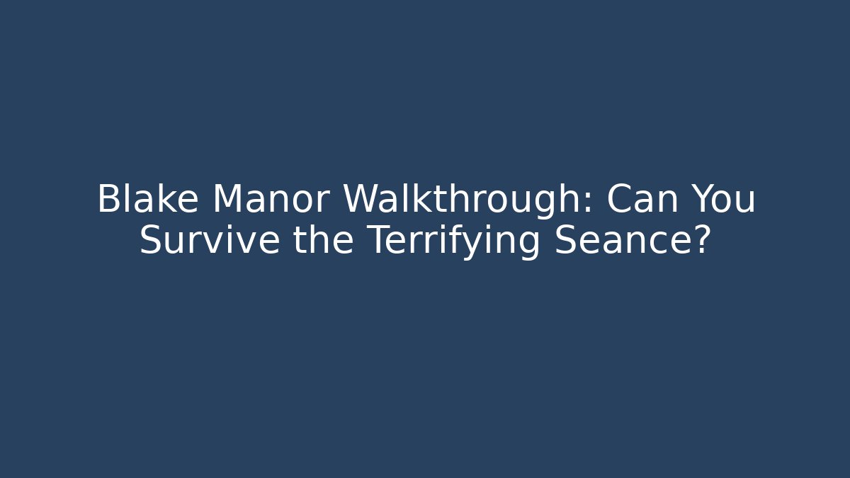 Blake Manor Walkthrough: Can You Survive the Terrifying Seance?