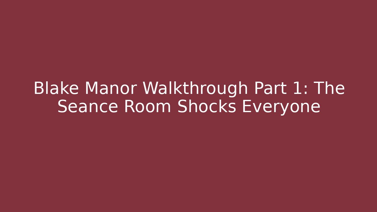 Blake Manor Walkthrough Part 1: The Seance Room Shocks Everyone