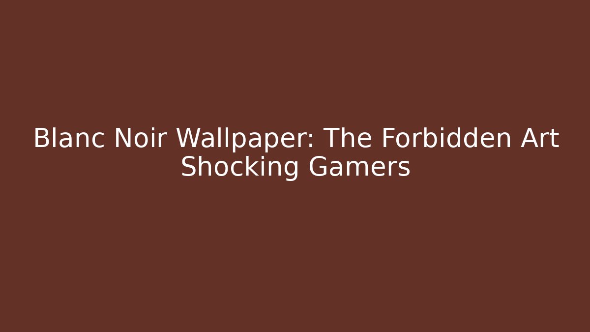 Blanc Noir Wallpaper: The Forbidden Art Shocking Gamers