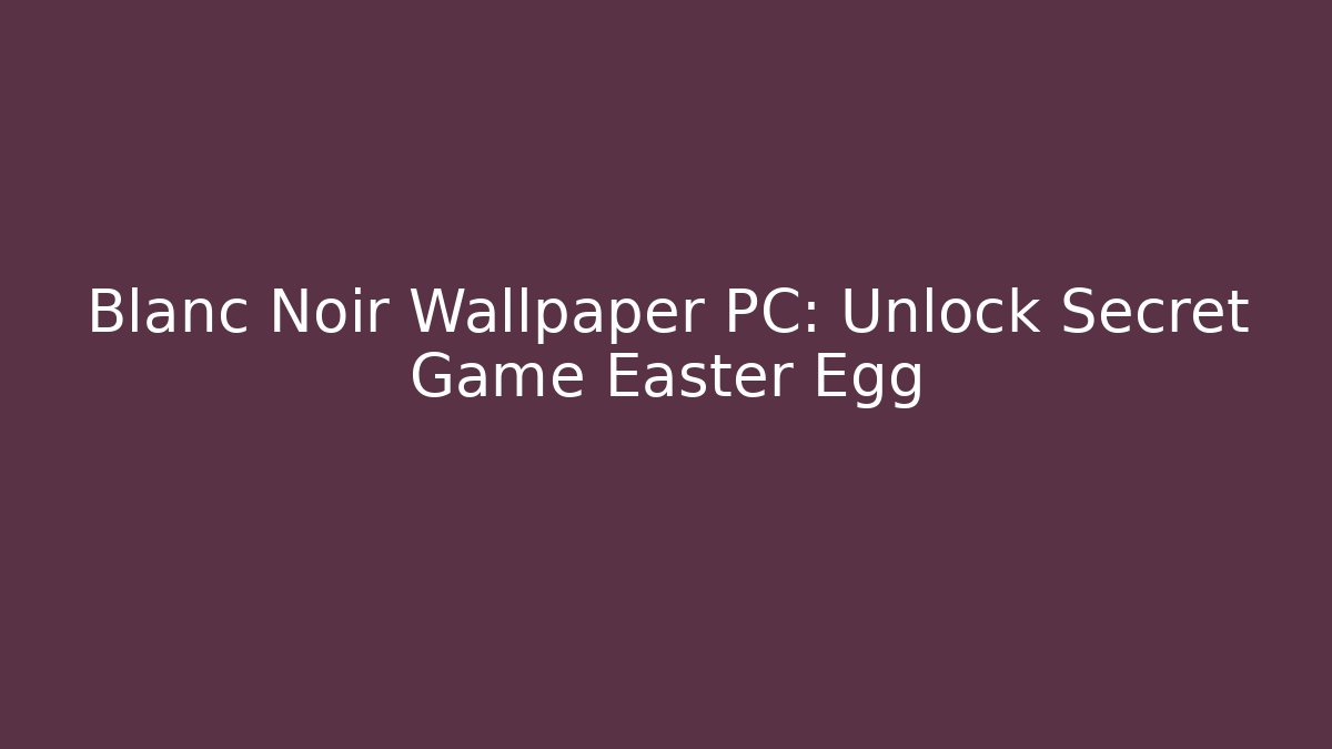 Blanc Noir Wallpaper PC: Unlock Secret Game Easter Egg - Create More Assets