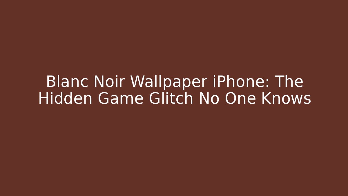 Blanc Noir Wallpaper iPhone: The Hidden Game Glitch No One Knows