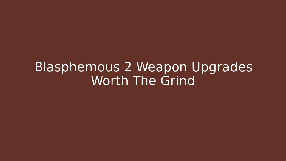 Blasphemous 2 Weapon Upgrades Worth The Grind