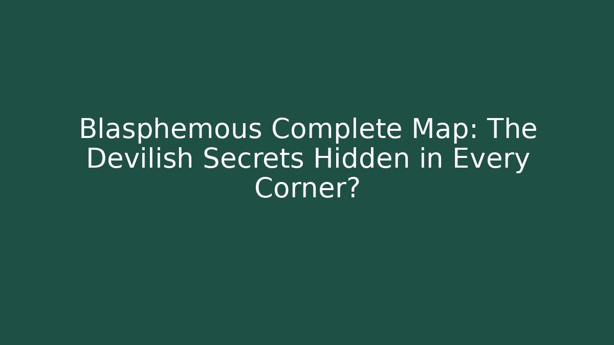 Blasphemous Complete Map: The Devilish Secrets Hidden in Every Corner?
