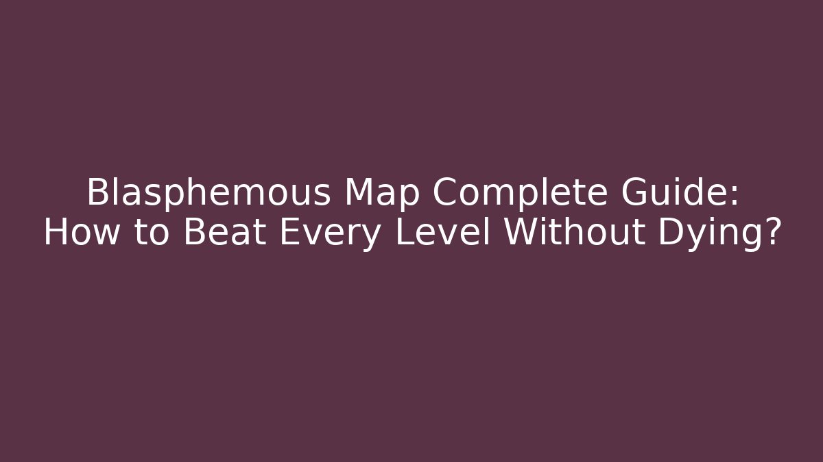 Blasphemous Map Complete Guide: How to Beat Every Level Without Dying? - Create More Assets
