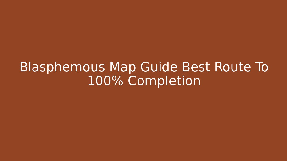Blasphemous Map Guide Best Route To 100% Completion