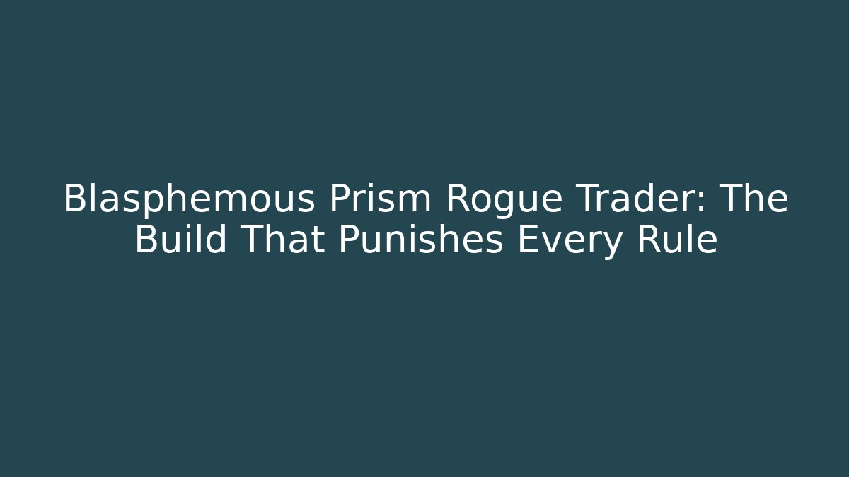 Blasphemous Prism Rogue Trader: The Build That Punishes Every Rule
