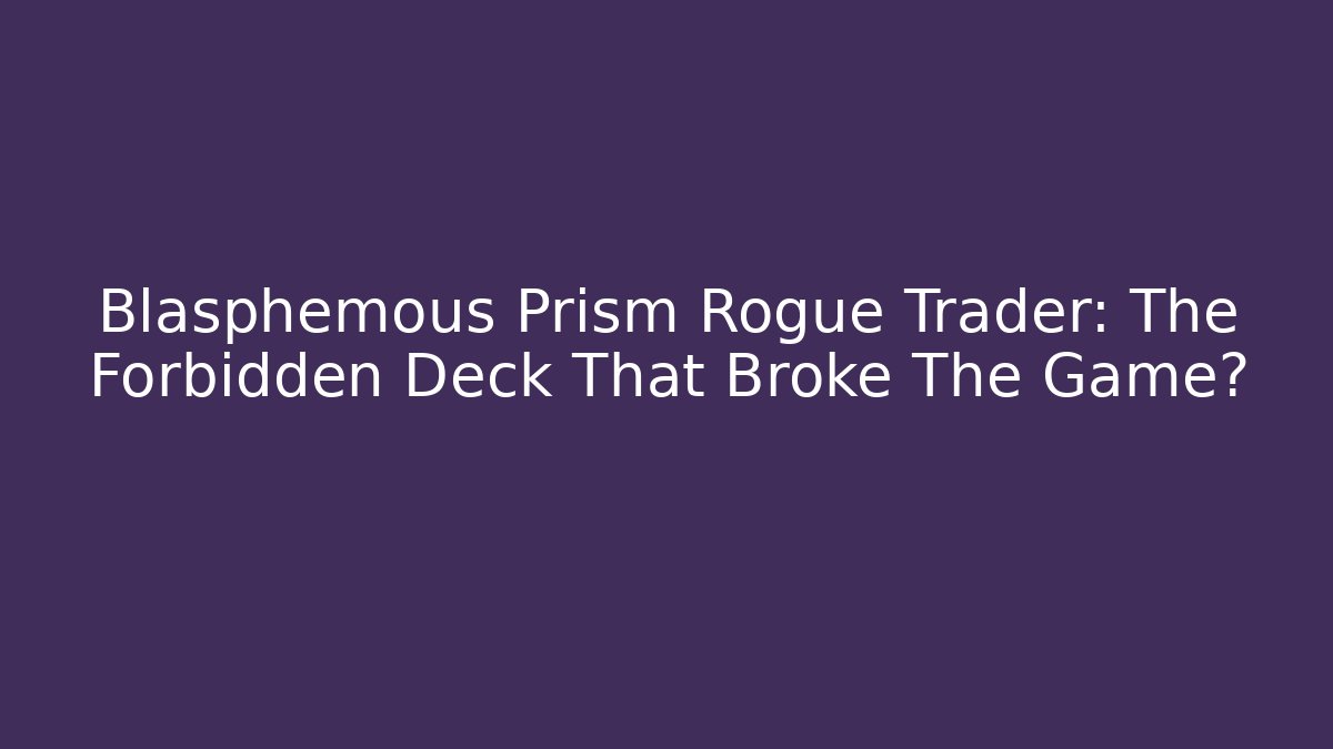 Blasphemous Prism Rogue Trader: The Forbidden Deck That Broke The Game?