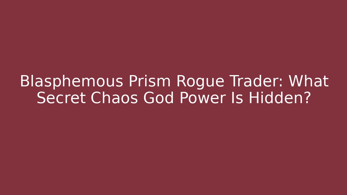 Blasphemous Prism Rogue Trader: What Secret Chaos God Power Is Hidden?