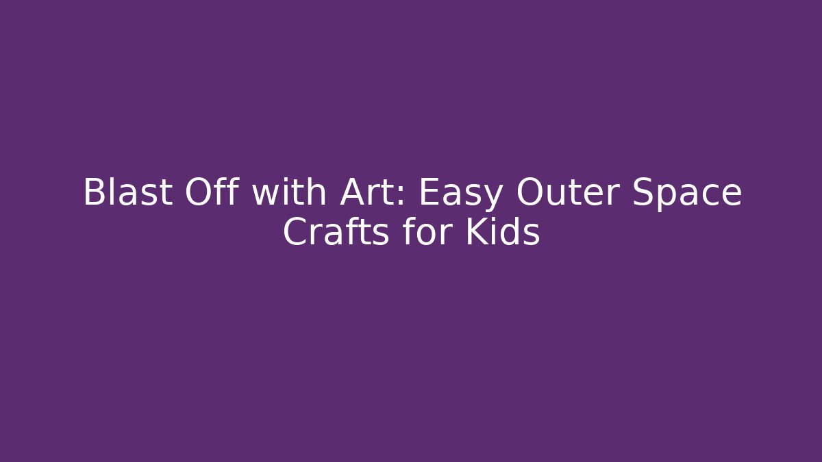 Blast Off with Art: Easy Outer Space Crafts for Kids