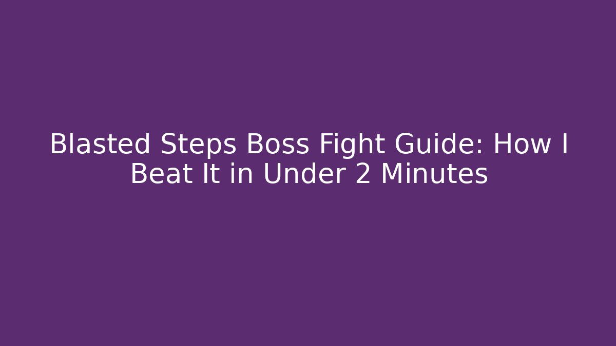 Blasted Steps Boss Fight Guide: How I Beat It in Under 2 Minutes