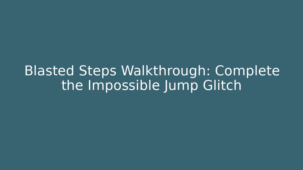 Blasted Steps Walkthrough: Complete the Impossible Jump Glitch