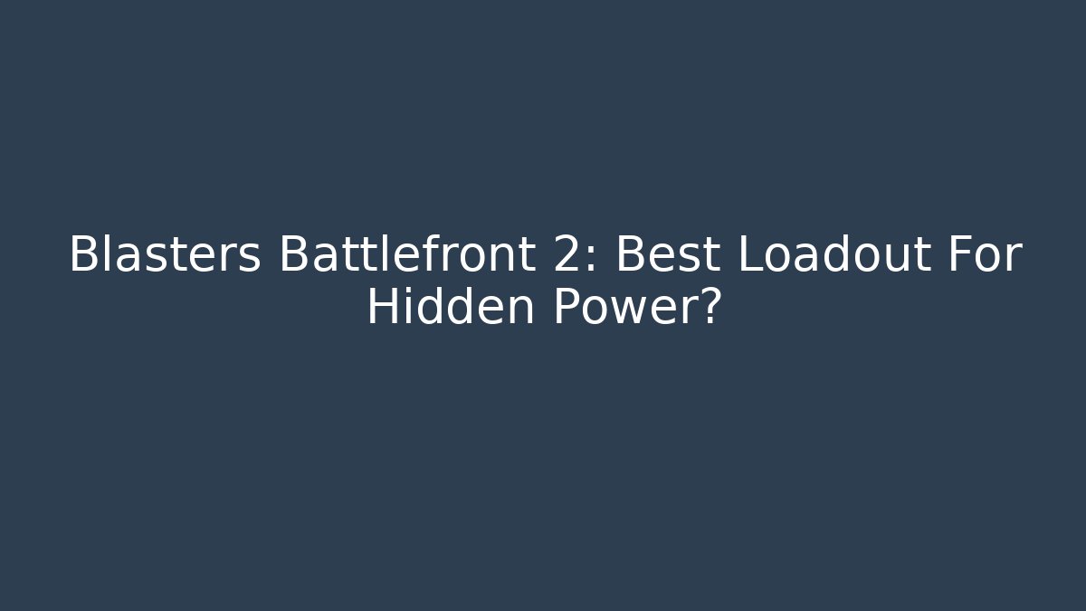 Blasters Battlefront 2: Best Loadout For Hidden Power?