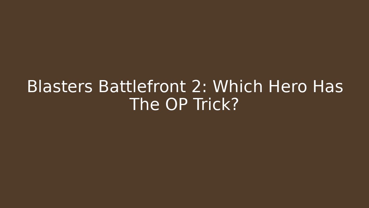 Blasters Battlefront 2: Which Hero Has The OP Trick?