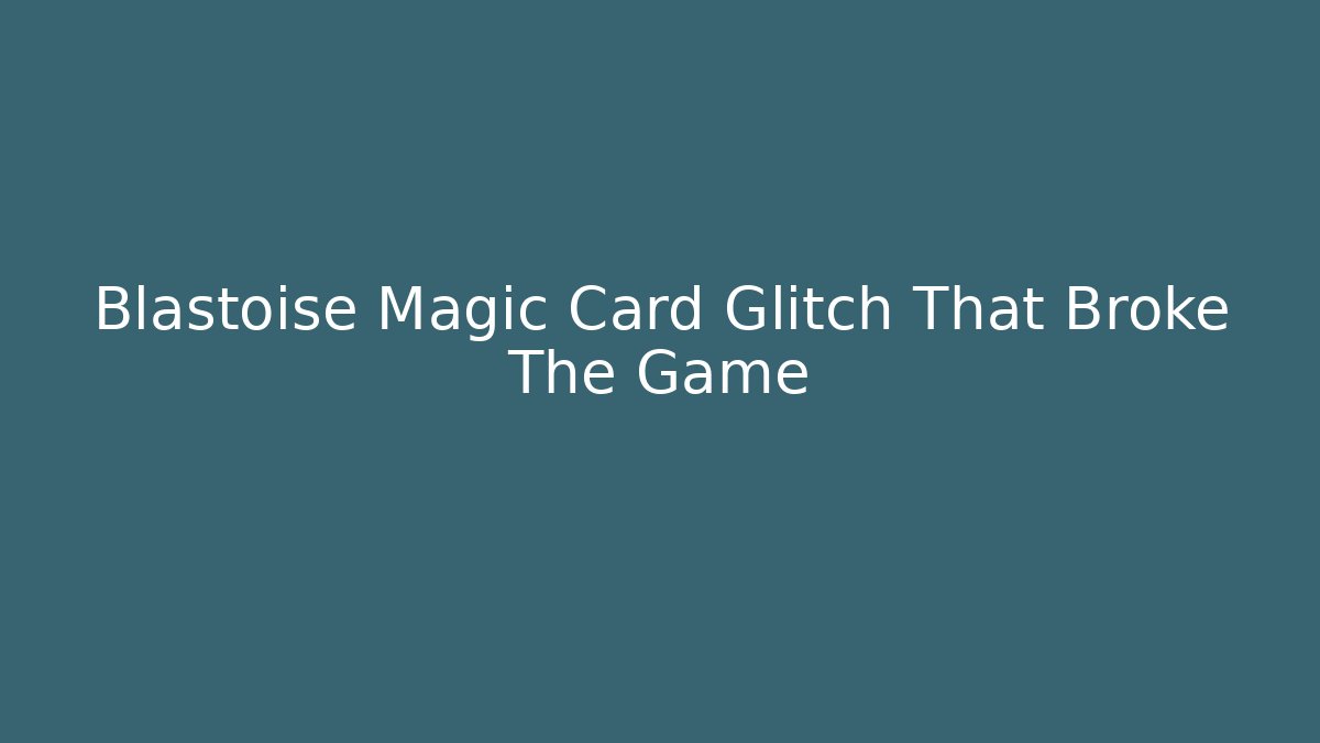 Blastoise Magic Card Glitch That Broke The Game