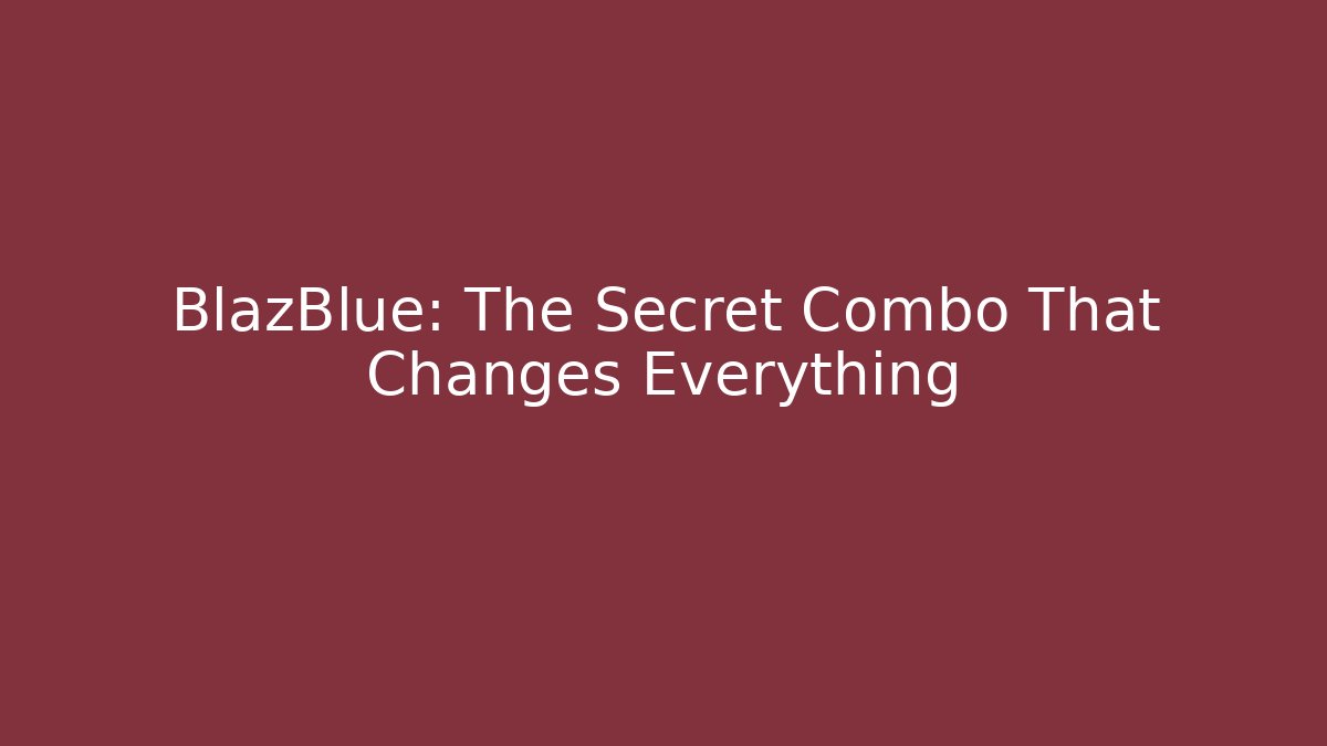 BlazBlue: The Secret Combo That Changes Everything