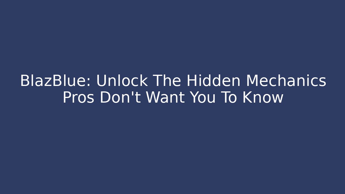 BlazBlue: Unlock The Hidden Mechanics Pros Don't Want You To Know